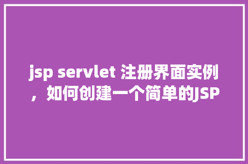 jsp servlet 注册界面实例，如何创建一个简单的JSPServlet注册界面实例