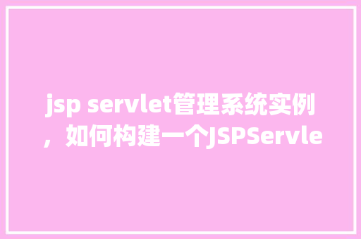 jsp servlet管理系统实例，如何构建一个JSPServlet管理系统实例  第1张