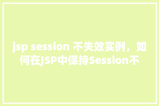 jsp session 不失效实例，如何在JSP中保持Session不失效的实例  第1张