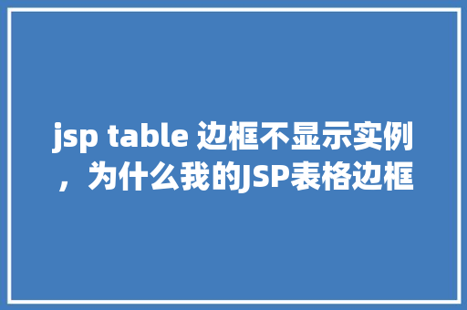 jsp table 边框不显示实例，为什么我的JSP表格边框不显示实例分析