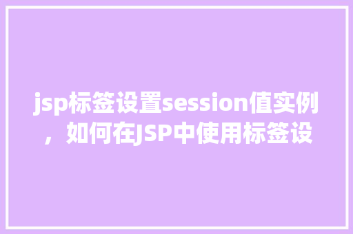 jsp标签设置session值实例，如何在JSP中使用标签设置session值实例  第1张