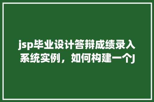 jsp毕业设计答辩成绩录入系统实例，如何构建一个JSP毕业设计答辩成绩录入系统实例：模拟人工提问介绍  第1张