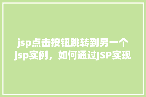 jsp点击按钮跳转到另一个jsp实例，如何通过JSP实现点击按钮跳转至另一个JSP实例
