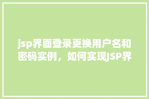 jsp界面登录更换用户名和密码实例，如何实现JSP界面登录时更换用户名和密码的实例教程