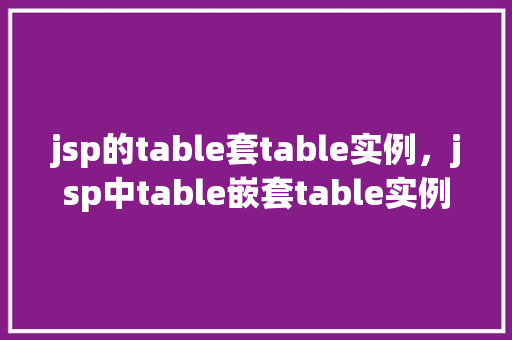 jsp的table套table实例，jsp中table嵌套table实例详解