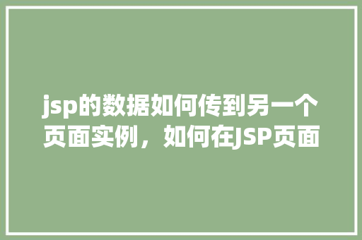 jsp的数据如何传到另一个页面实例，如何在JSP页面间传递数据实例介绍