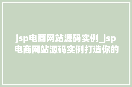 jsp电商网站源码实例_jsp电商网站源码实例打造你的个化网上购物平台