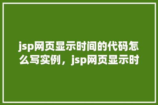 jsp网页显示时间的代码怎么写实例，jsp网页显示时间的代码实例介绍