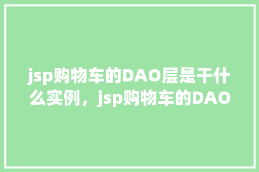 jsp购物车的DAO层是干什么实例，jsp购物车的DAO层究竟负责哪些功能实例介绍