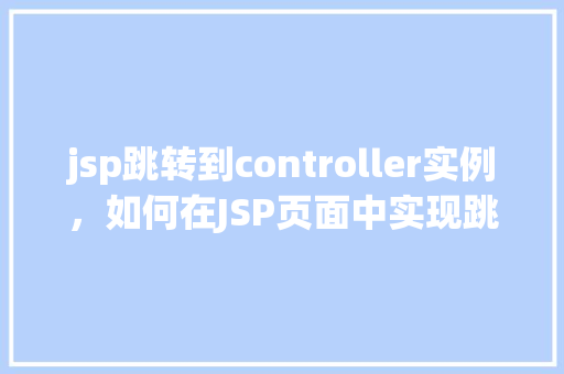 jsp跳转到controller实例，如何在JSP页面中实现跳转到Controller实例的实例代码
