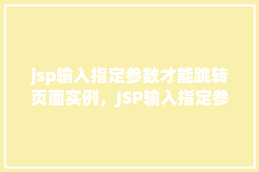 jsp输入指定参数才能跳转页面实例，JSP输入指定参数才能跳转页面的实现实例