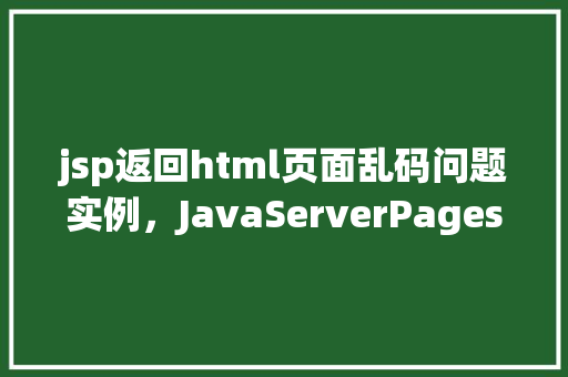 jsp返回html页面乱码问题实例，JavaServerPages(JSP)返回HTML页面乱码问题实例介绍