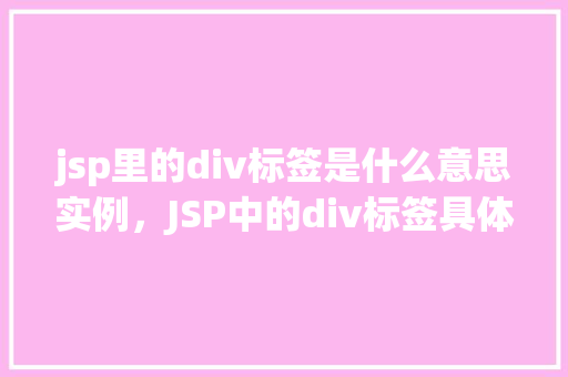 jsp里的div标签是什么意思实例，JSP中的div标签具体含义及实例展示