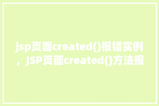 jsp页面created()报错实例，JSP页面created()方法报错实例分析