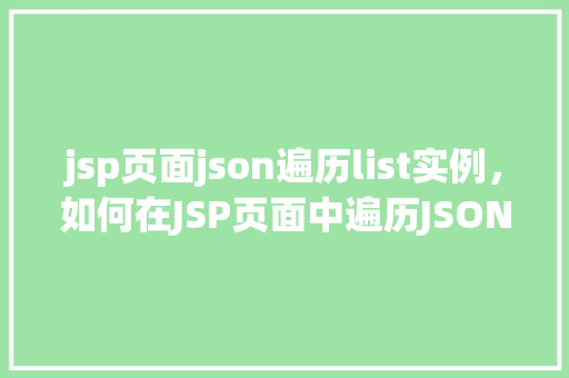 jsp页面json遍历list实例，如何在JSP页面中遍历JSON数组并实例化List