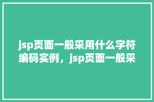 jsp页面一般采用什么字符编码实例，jsp页面一般采用什么字符编码实例