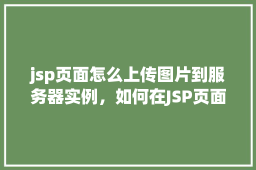 jsp页面怎么上传图片到服务器实例，如何在JSP页面实现图片上传到服务器实例