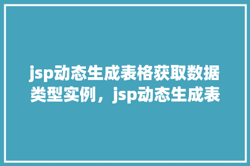 jsp动态生成表格获取数据类型实例，jsp动态生成表格，轻松获取数据类型实例演示