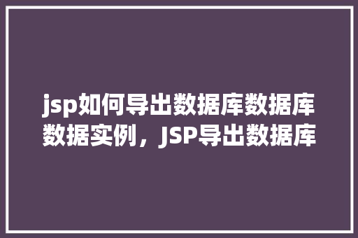 jsp如何导出数据库数据库数据实例，JSP导出数据库数据实例详解