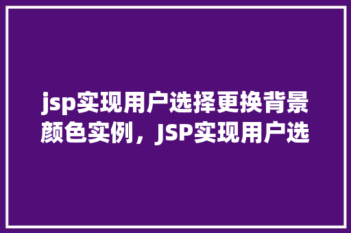 jsp实现用户选择更换背景颜色实例，JSP实现用户选择更换背景颜色的实例教程