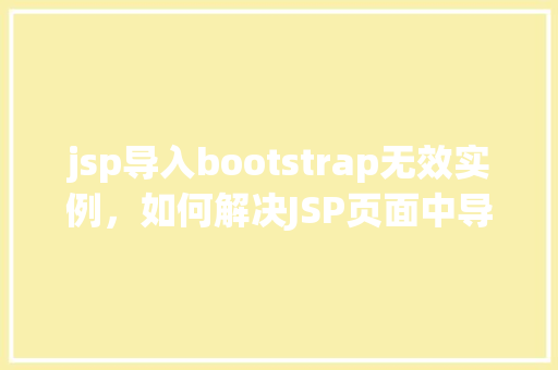 jsp导入bootstrap无效实例，如何解决JSP页面中导入Bootstrap无效实例的问题