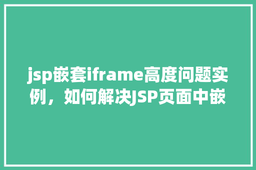 jsp嵌套iframe高度问题实例，如何解决JSP页面中嵌套iframe高度自适应问题实例介绍