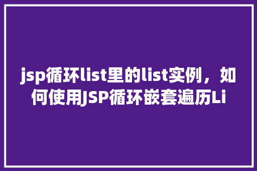 jsp循环list里的list实例，如何使用JSP循环嵌套遍历List中的List实例