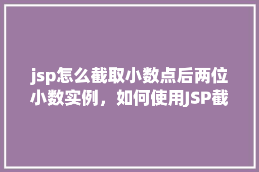 jsp怎么截取小数点后两位小数实例，如何使用JSP截取小数点后两位小数示例