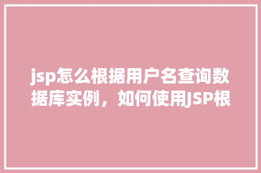 jsp怎么根据用户名查询数据库实例，如何使用JSP根据用户名查询数据库实例