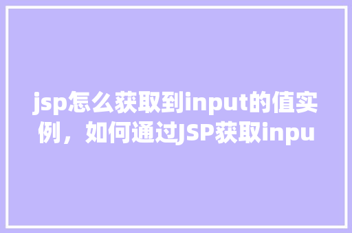 jsp怎么获取到input的值实例，如何通过JSP获取input标签中的值
