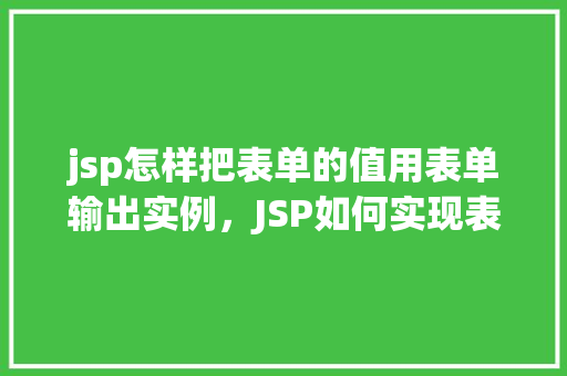 jsp怎样把表单的值用表单输出实例，JSP如何实现表单值的表单输出实例