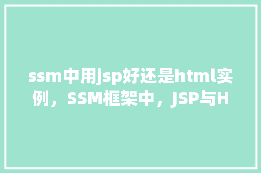 ssm中用jsp好还是html实例，SSM框架中，JSP与HTML实例应用哪个更合适