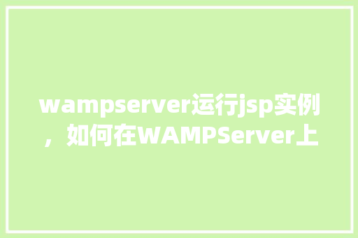 wampserver运行jsp实例，如何在WAMPServer上成功运行JSP实例