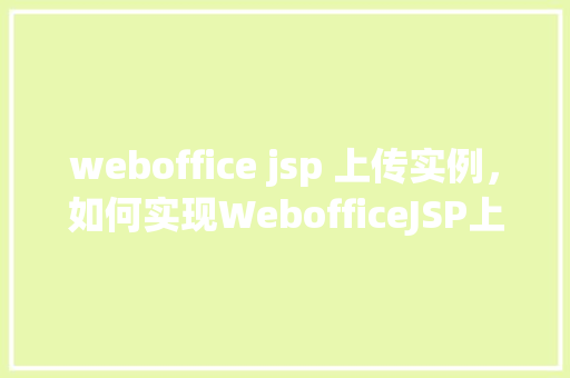 weboffice jsp 上传实例，如何实现WebofficeJSP上传功能实例介绍
