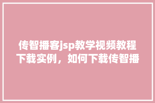 传智播客jsp教学视频教程下载实例，如何下载传智播客JSP教学视频教程实例详解