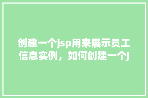 创建一个jsp用来展示员工信息实例，如何创建一个JSP页面来展示员工信息实例  第1张