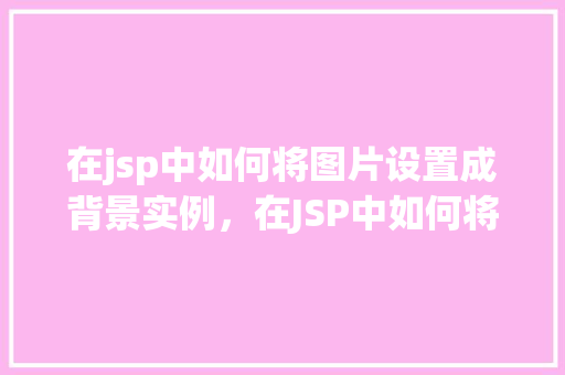 在jsp中如何将图片设置成背景实例，在JSP中如何将图片设置成网页背景实例