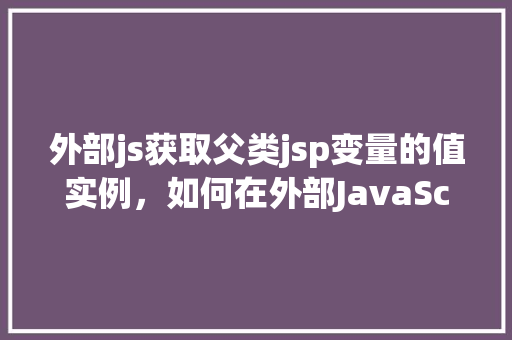 外部js获取父类jsp变量的值实例，如何在外部JavaScript中获取父类JSP页面的变量值