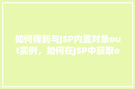 如何得到与JSP内置对象out实例，如何在JSP中获取out对象的实例