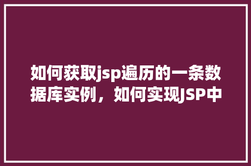 如何获取jsp遍历的一条数据库实例，如何实现JSP中遍历数据库单条实例的方法介绍  第1张