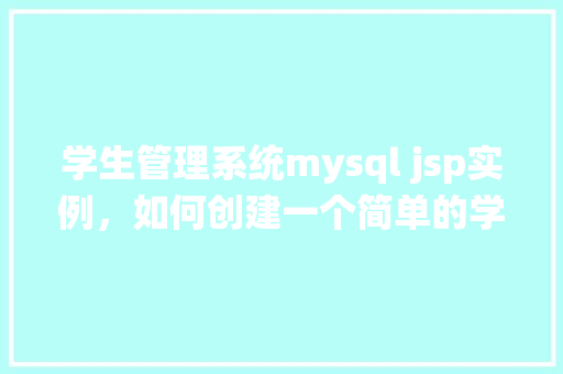 学生管理系统mysql jsp实例，如何创建一个简单的学生管理系统：MySQL数据库与JSP实例详解
