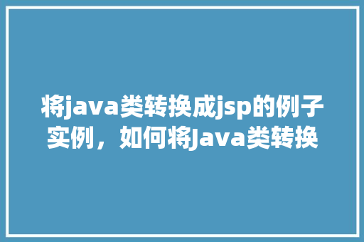 将java类转换成jsp的例子实例，如何将Java类转换成JSP示例代码详解