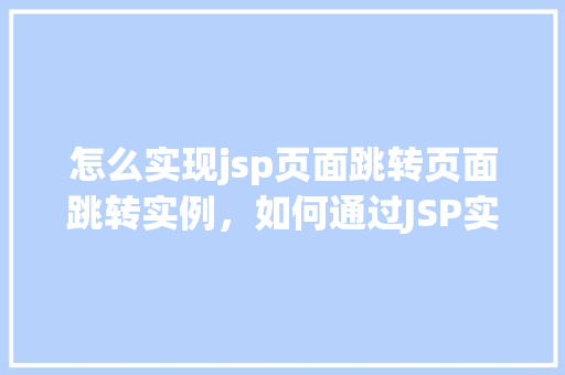 怎么实现jsp页面跳转页面跳转实例，如何通过JSP实现页面跳转实例分享