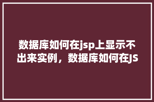 数据库如何在jsp上显示不出来实例，数据库如何在JSP页面上显示不出来的实例介绍