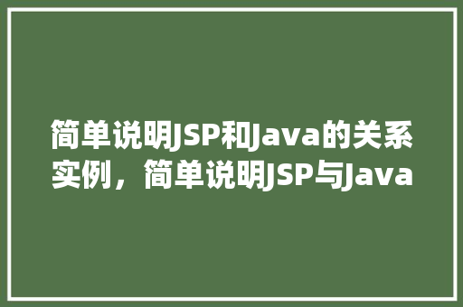 简单说明JSP和Java的关系实例，简单说明JSP与Java的关系实例介绍