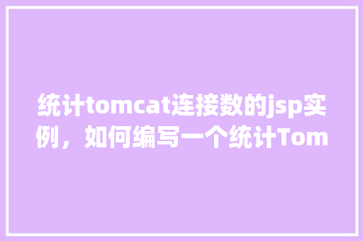 统计tomcat连接数的jsp实例，如何编写一个统计Tomcat连接数的JSP实例