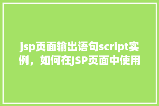 jsp页面输出语句script实例，如何在JSP页面中使用脚本输出语句实例