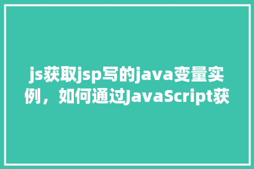 js获取jsp写的java变量实例，如何通过JavaScript获取JSP中Java变量的实例