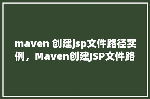maven 创建jsp文件路径实例，Maven创建JSP文件路径实例详解