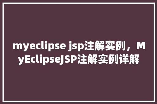 myeclipse jsp注解实例，MyEclipseJSP注解实例详解：如何轻松实现页面功能增强
